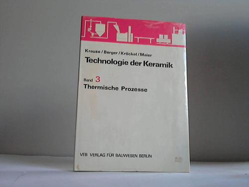 Krause, Eberhard/Berger, Iris/Krckel, Ottomar/Maier, Peter - Technologie der Keramik, Band 3: Thermische Prozesse