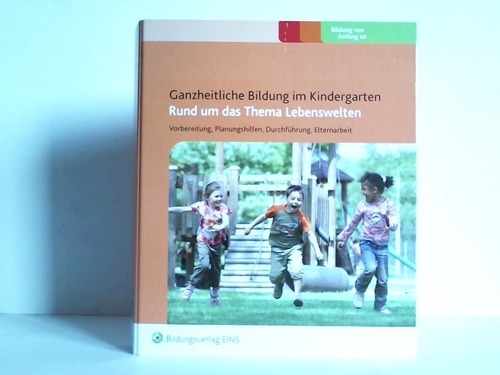 Wright, Sylvia / Griffiths, Neil / Pratt, Anne - Ganzheitliche Bildung im Kindergarten - Rund um das Thema Lebenswelten. Vorbereitung, Planungshilfen, Durchfhrung, Elternarbeit