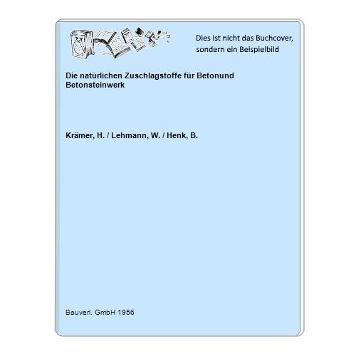 Krmer, H. / Lehmann, W. / Henk, B. - Die natrlichen Zuschlagstoffe fr Betonund Betonsteinwerk