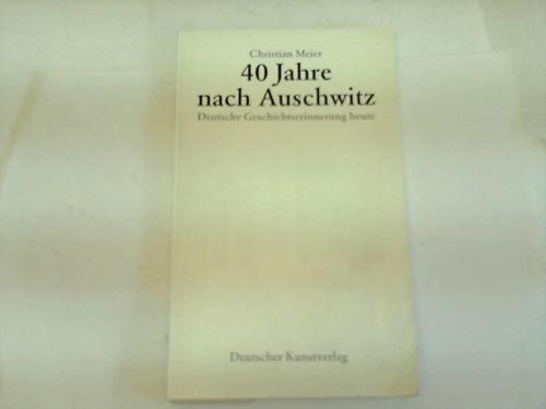 Meier, Christian - 40 Jahre nach Auschwitz. Deutsche Geschichtserinnerung heute