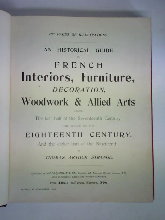 Strange, Thomas Arthur - An Historical Guide to French Interiors, Furniture, Decoration, Woodwork & Allied Arts during The last half of the Seventeenth Century, The whole of the Eighteenth Century, And the earlier part of the Nineteenth
